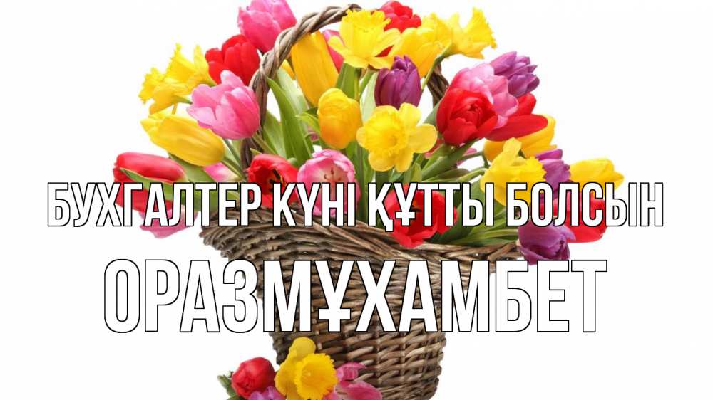 Күн сайын ашық хат с именем, ОРАЗМҰХАМБЕТ бухгалтер күні құтты болсын с днем бухгалтера Онлайн тегін жүктеп алу тілектері бар керемет карта 