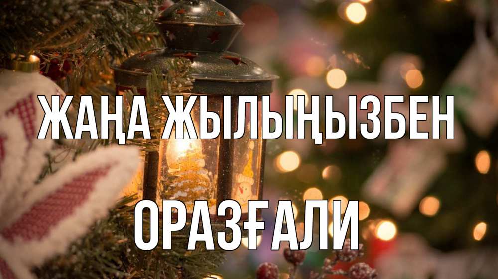Күн сайын ашық хат с именем, ОРАЗҒАЛИ Жаңа жылыңызбен новый год фонарик Онлайн тегін жүктеп алу тілектері бар керемет карта 