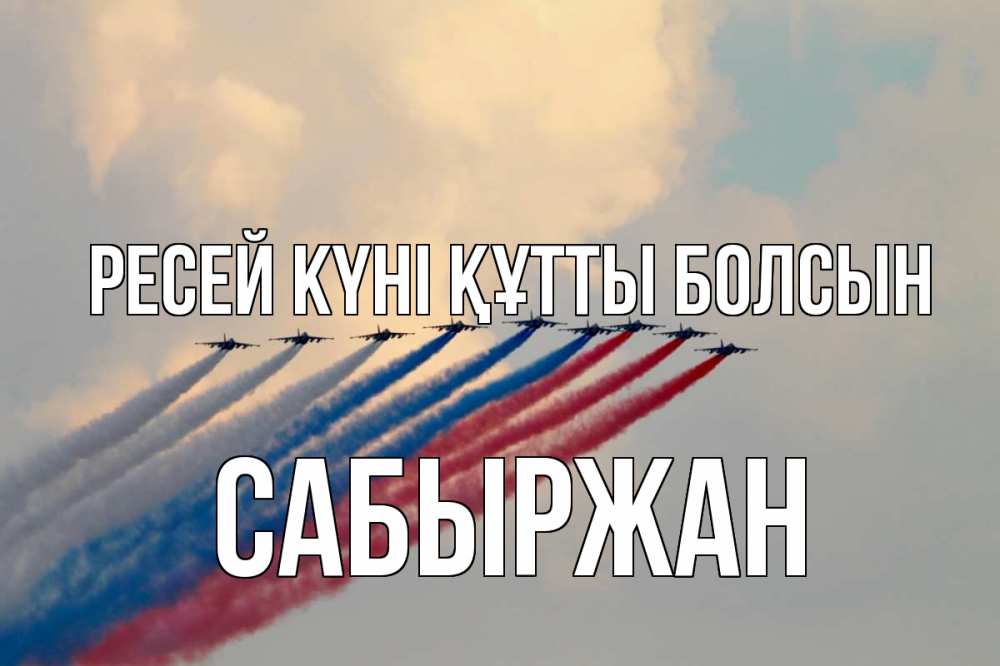 Күн сайын ашық хат с именем, САБЫРЖАН Ресей күні құтты болсын С днем России Онлайн тегін жүктеп алу тілектері бар керемет карта 