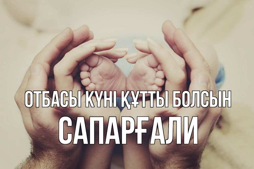 Күн сайын ашық хат с именем, САПАРҒАЛИ отбасы күні құтты болсын Семья, малыш, руки Онлайн тегін жүктеп алу тілектері бар керемет карта 