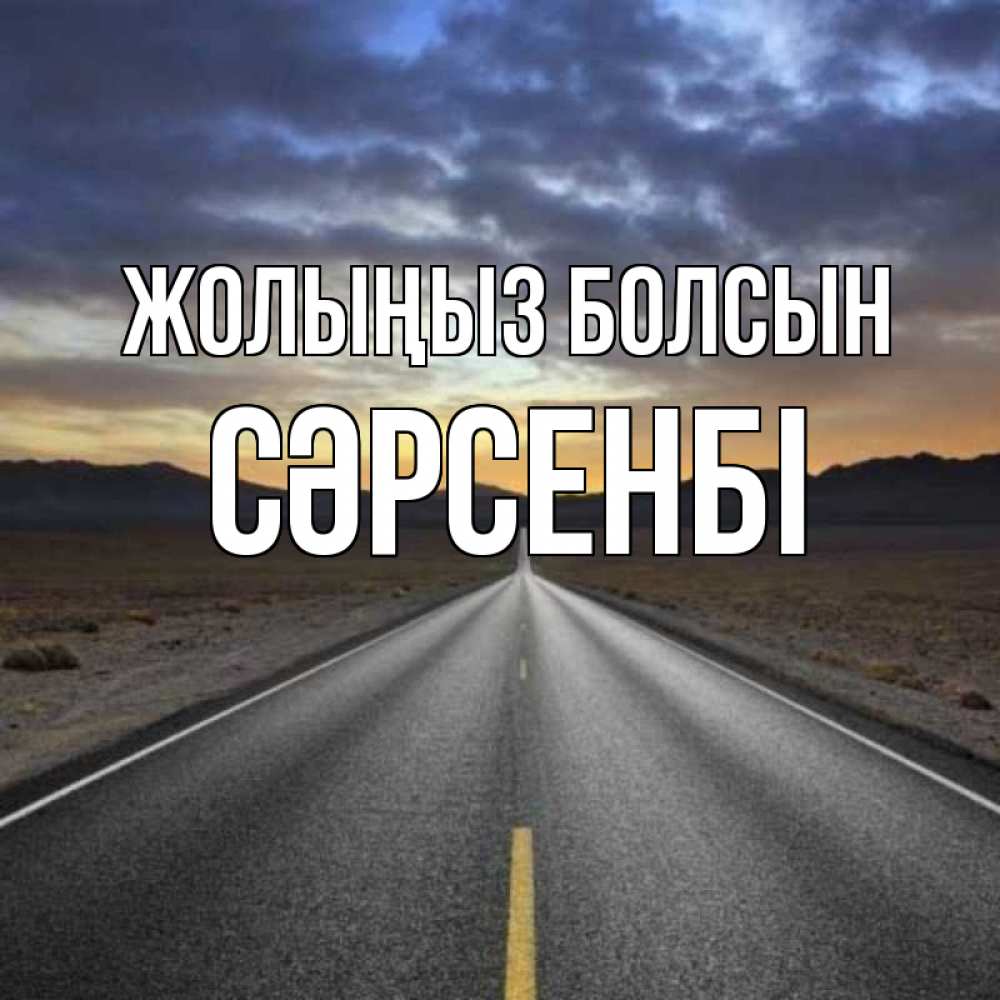 Күн сайын ашық хат с именем, СӘРСЕНБІ Жолыңыз болсын горы на горизонте Онлайн тегін жүктеп алу тілектері бар керемет карта 