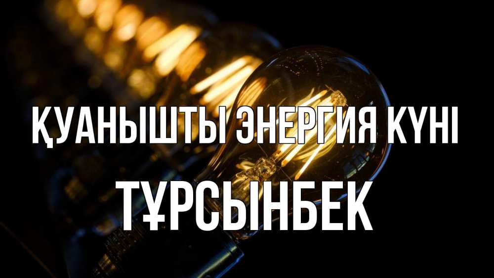 Күн сайын ашық хат с именем, ТҰРСЫНБЕК Қуанышты энергия күні лампочка Онлайн тегін жүктеп алу тілектері бар керемет карта 