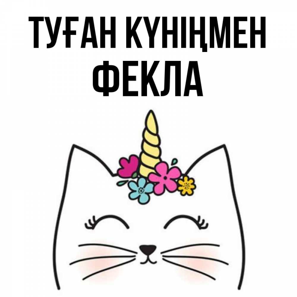 Күн сайын ашық хат с именем, Фекла Туған күніңмен милый кот с одним рожком Онлайн тегін жүктеп алу тілектері бар керемет карта 
