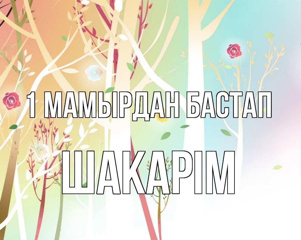 Күн сайын ашық хат с именем, ШАКАРІМ 1 мамырдан бастап С 1 мая 1 Онлайн тегін жүктеп алу тілектері бар керемет карта 