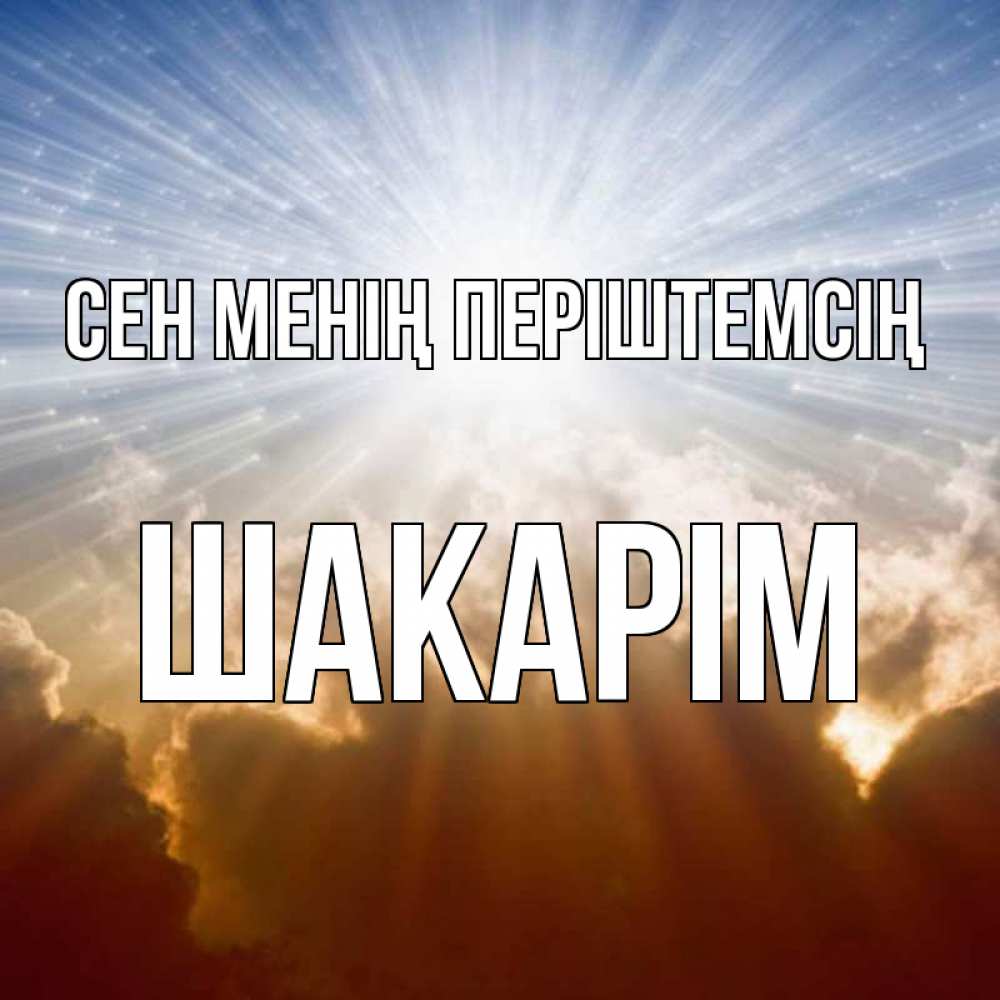 Күн сайын ашық хат с именем, ШАКАРІМ Сен менің періштемсің ангельский свет на небе Онлайн тегін жүктеп алу тілектері бар керемет карта 