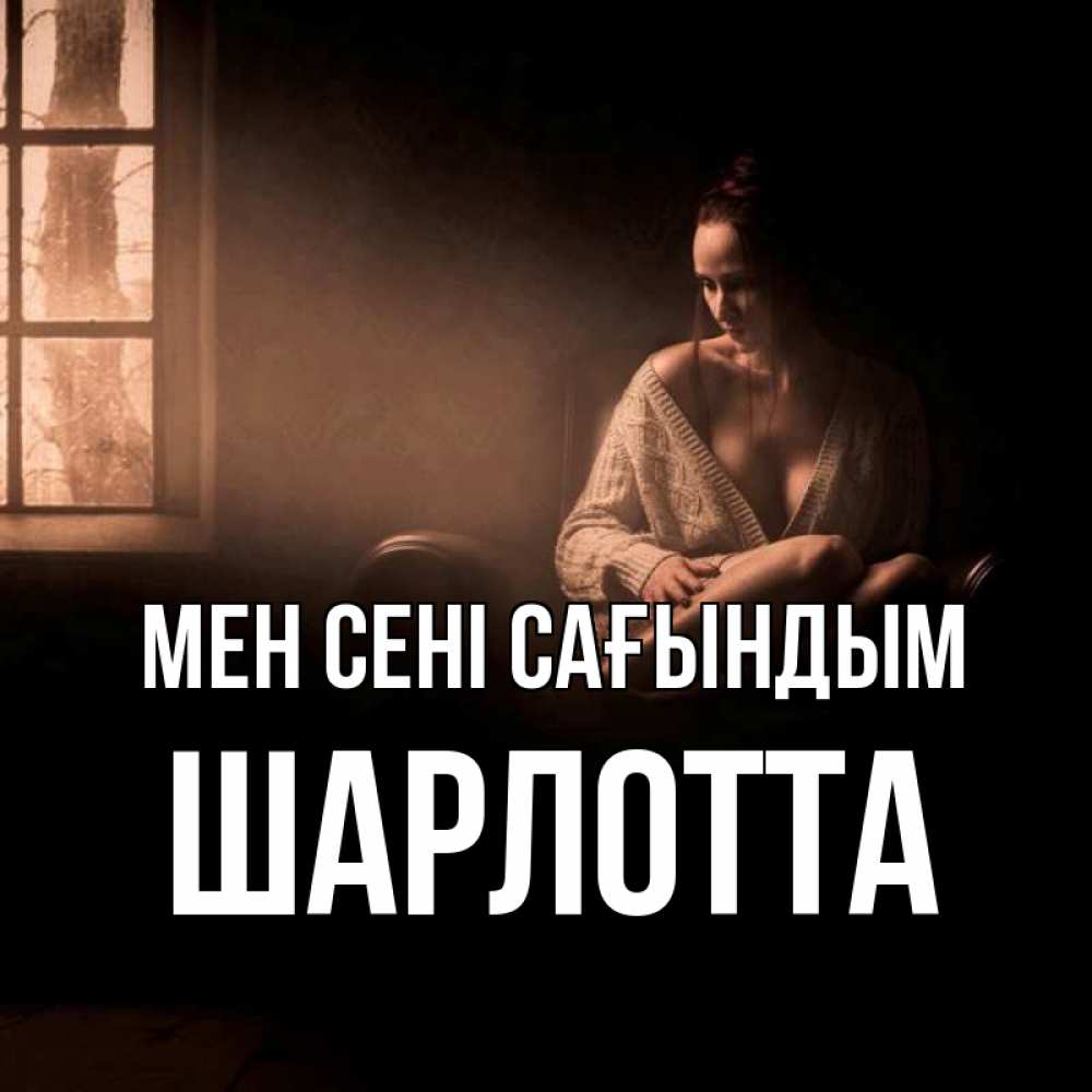 Күн сайын ашық хат с именем, Шарлотта Мен сені сағындым приходи в гости ко мне Онлайн тегін жүктеп алу тілектері бар керемет карта 
