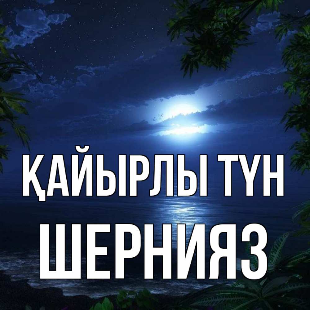 Күн сайын ашық хат с именем, ШЕРНИЯЗ Қайырлы түн тропический остров Онлайн тегін жүктеп алу тілектері бар керемет карта 