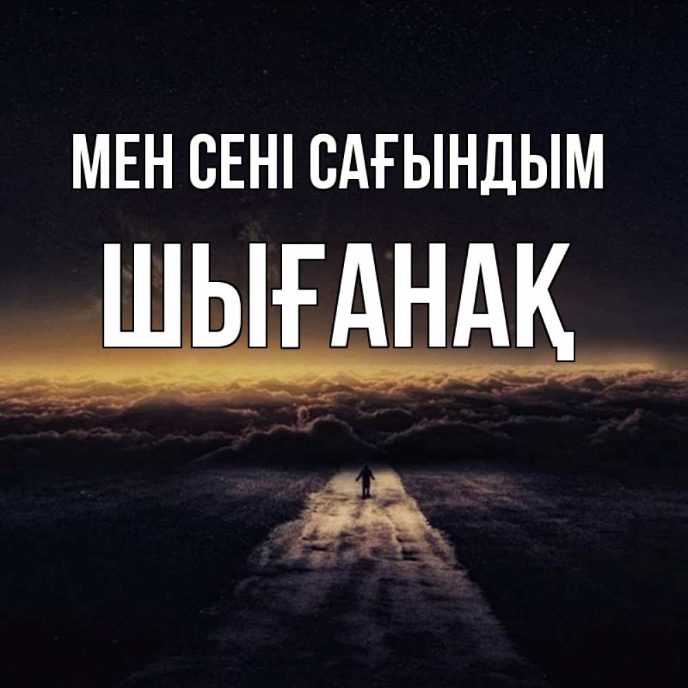 Күн сайын ашық хат с именем, ШЫҒАНАҚ Мен сені сағындым идем Онлайн тегін жүктеп алу тілектері бар керемет карта 