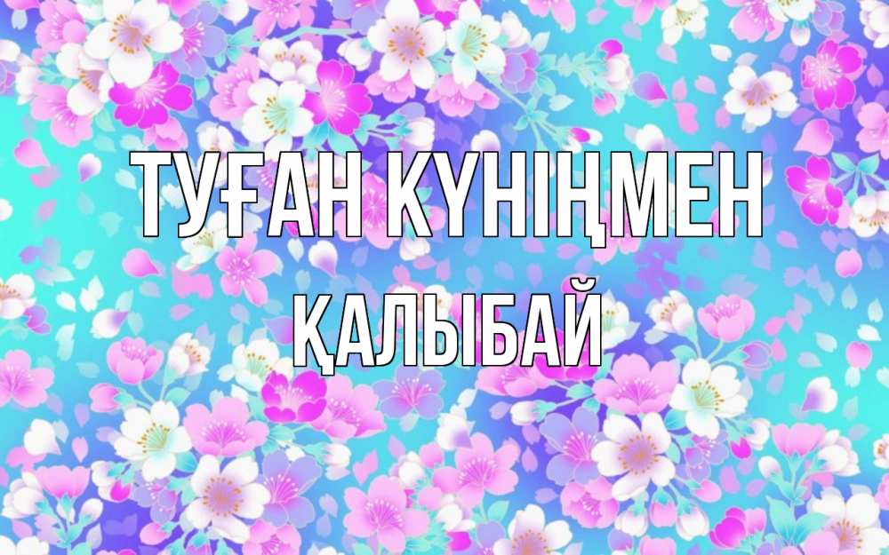 Күн сайын ашық хат с именем, Қалыбай Туған күніңмен открытка с заливкой Онлайн тегін жүктеп алу тілектері бар керемет карта 