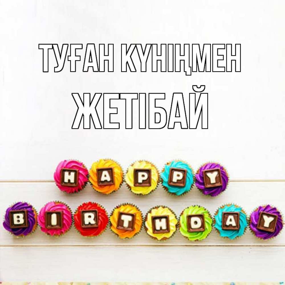 Күн сайын ашық хат с именем, Жетібай Туған күніңмен из кексов и шоколада Онлайн тегін жүктеп алу тілектері бар керемет карта 