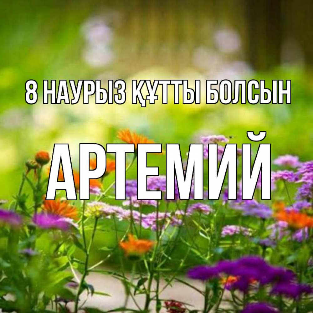 Күн сайын ашық хат с именем, Артемий 8 наурыз құтты болсын цветы Онлайн тегін жүктеп алу тілектері бар керемет карта 