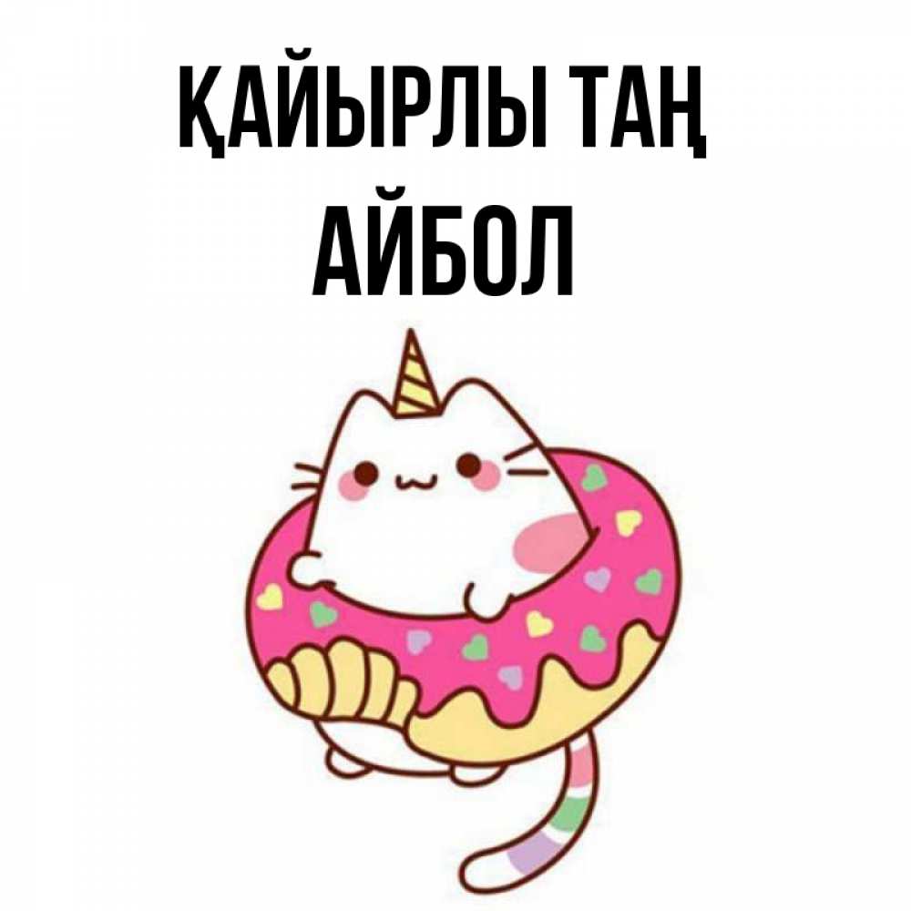 Күн сайын ашық хат с именем, Айбол Қайырлы таң кот в бублике Онлайн тегін жүктеп алу тілектері бар керемет карта 