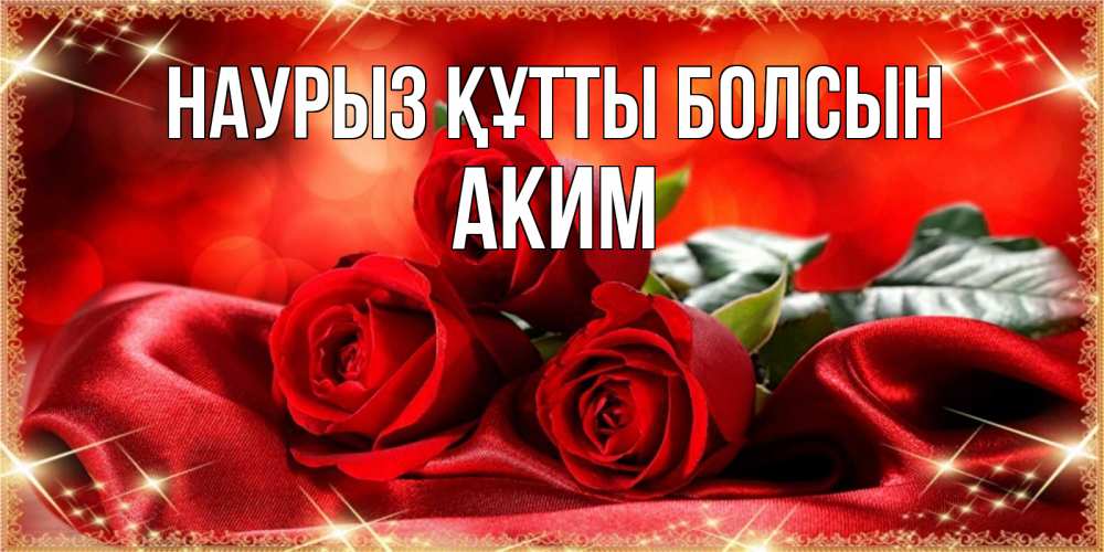 Күн сайын ашық хат с именем, Аким Наурыз құтты болсын открытка красного цвета с розами на наурыз Онлайн тегін жүктеп алу тілектері бар керемет карта 