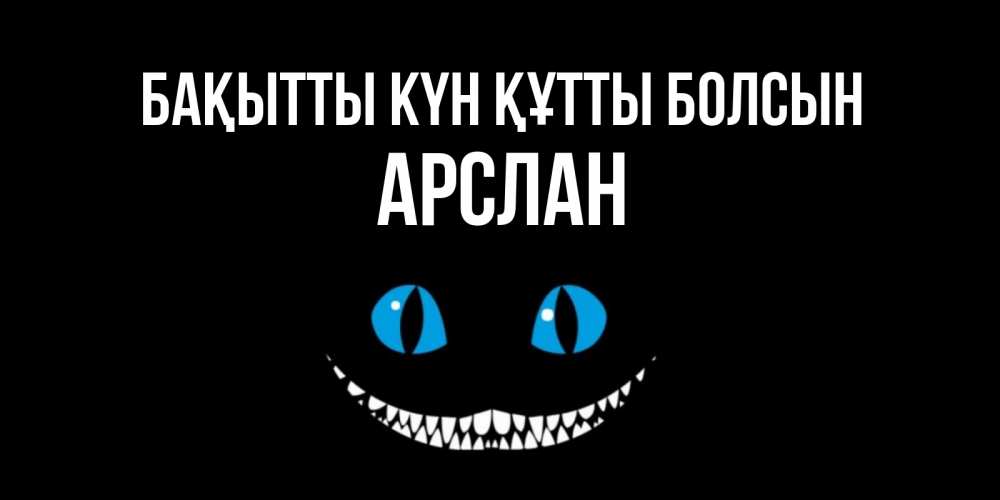 Күн сайын ашық хат с именем, Арслан Бақытты күн құтты болсын кот улыбается Онлайн тегін жүктеп алу тілектері бар керемет карта 
