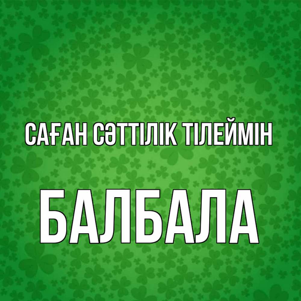 Күн сайын ашық хат с именем, БАЛБАЛА Саған сәттілік тілеймін много листочков на удачу Онлайн тегін жүктеп алу тілектері бар керемет карта 