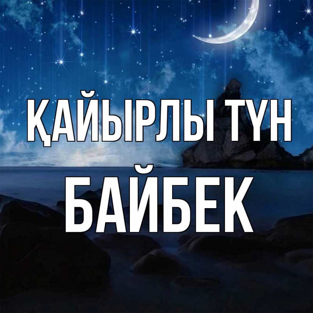 Күн сайын ашық хат с именем, Байбек Қайырлы түн море Онлайн тегін жүктеп алу тілектері бар керемет карта 
