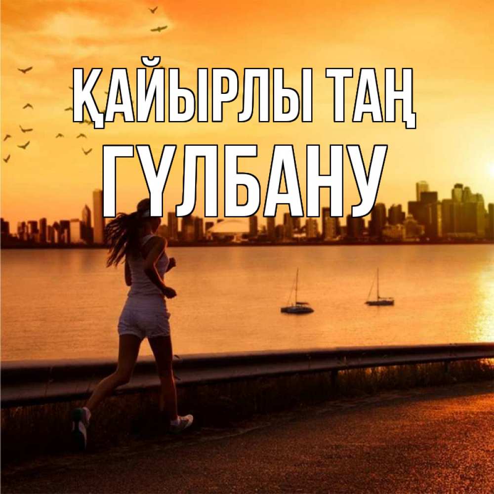 Күн сайын ашық хат с именем, ГҮЛБАНУ Қайырлы таң девушка бежит Онлайн тегін жүктеп алу тілектері бар керемет карта 