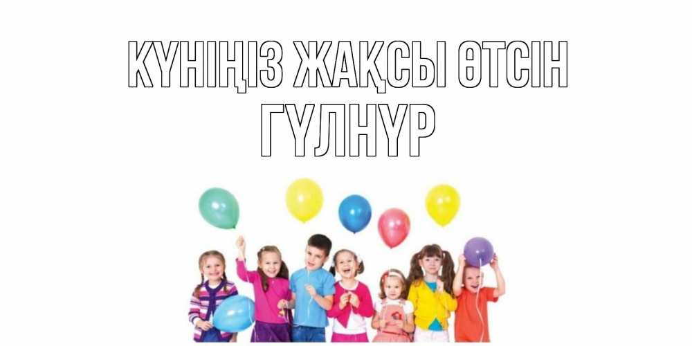 Күн сайын ашық хат с именем, ГҮЛНҮР Күніңіз жақсы өтсін открытка для ребенка Онлайн тегін жүктеп алу тілектері бар керемет карта 
