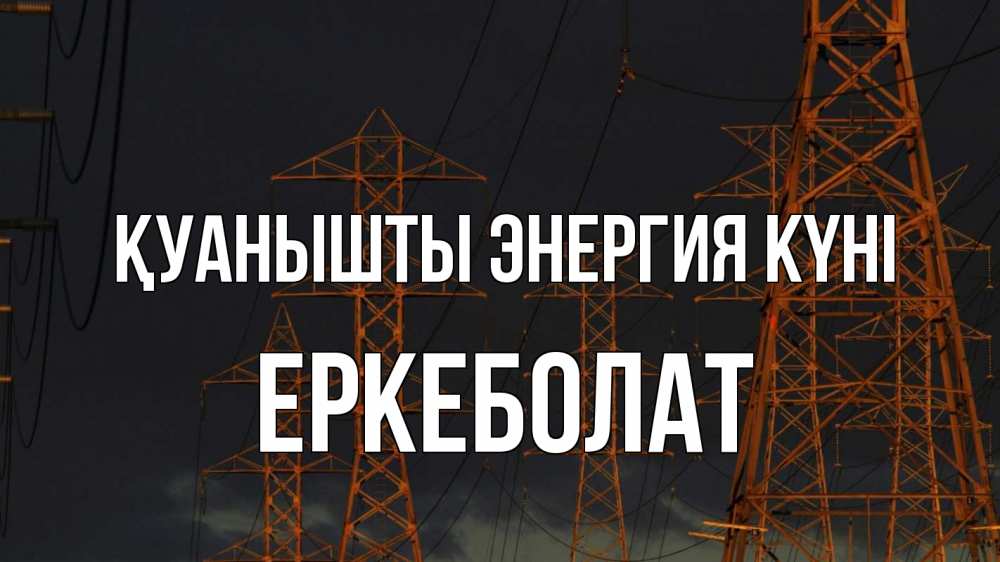 Күн сайын ашық хат с именем, Еркеболат Қуанышты энергия күні ночь, лэп Онлайн тегін жүктеп алу тілектері бар керемет карта 