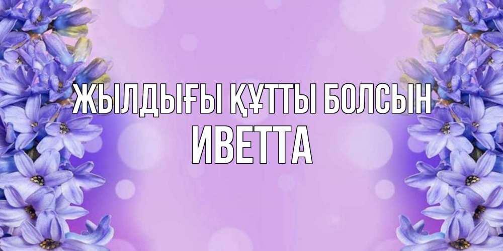 Күн сайын ашық хат с именем, Иветта Жылдығы құтты болсын открытка с сиренью Онлайн тегін жүктеп алу тілектері бар керемет карта 