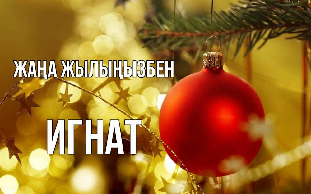 Күн сайын ашық хат с именем, Игнат Жаңа жылыңызбен новый год, новогодняя игрушка Онлайн тегін жүктеп алу тілектері бар керемет карта 