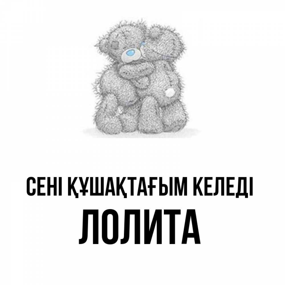 Күн сайын ашық хат с именем, Лолита сені құшақтағым келеді два теддика Онлайн тегін жүктеп алу тілектері бар керемет карта 