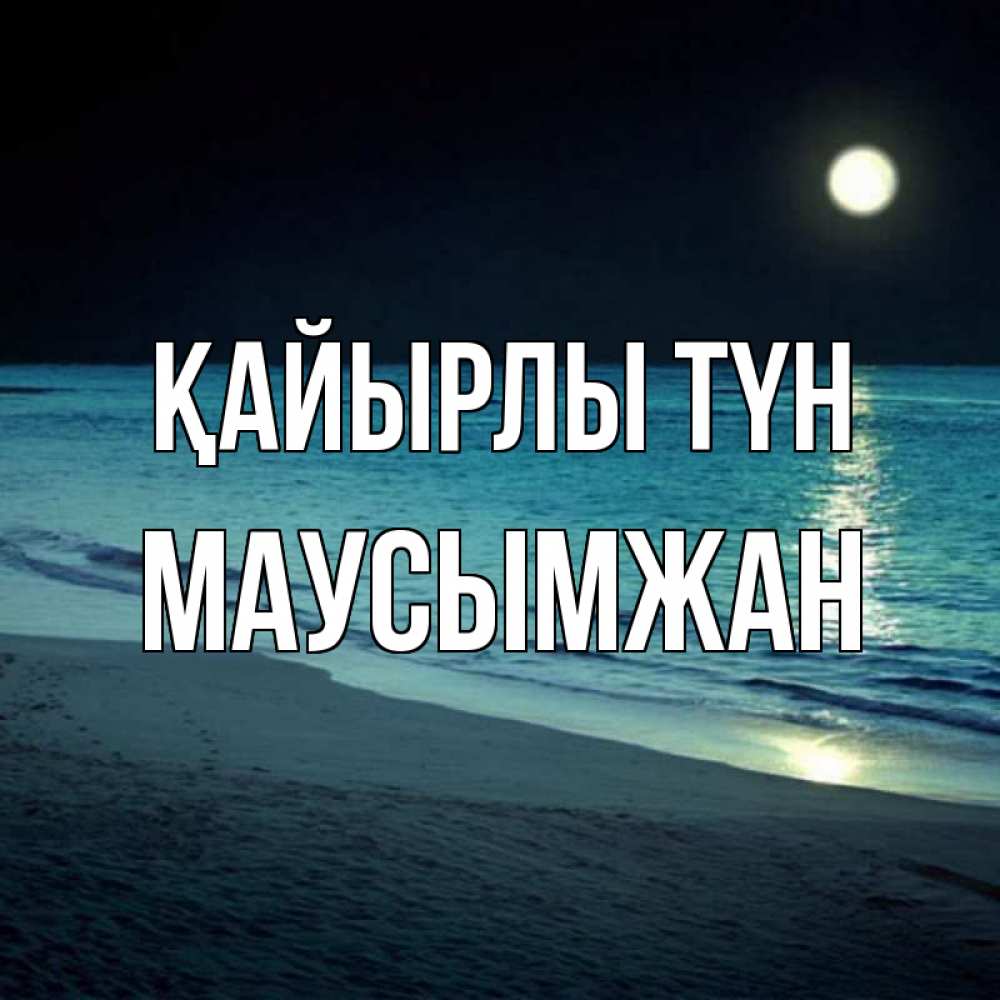 Күн сайын ашық хат с именем, МАУСЫМЖАН Қайырлы түн нежное море ночью Онлайн тегін жүктеп алу тілектері бар керемет карта 
