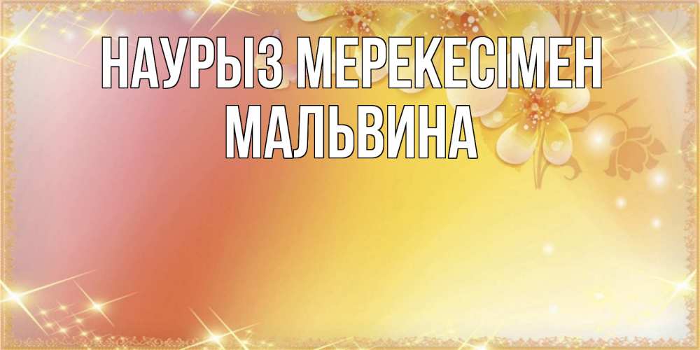 Күн сайын ашық хат с именем, Мальвина Наурыз мерекесімен бесплатные открытки на праздник весны наурыз Онлайн тегін жүктеп алу тілектері бар керемет карта 