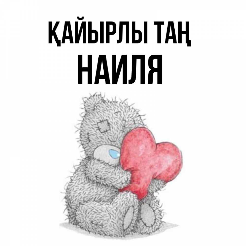 Күн сайын ашық хат с именем, Наиля Қайырлы таң плюшевые игрушки Онлайн тегін жүктеп алу тілектері бар керемет карта 