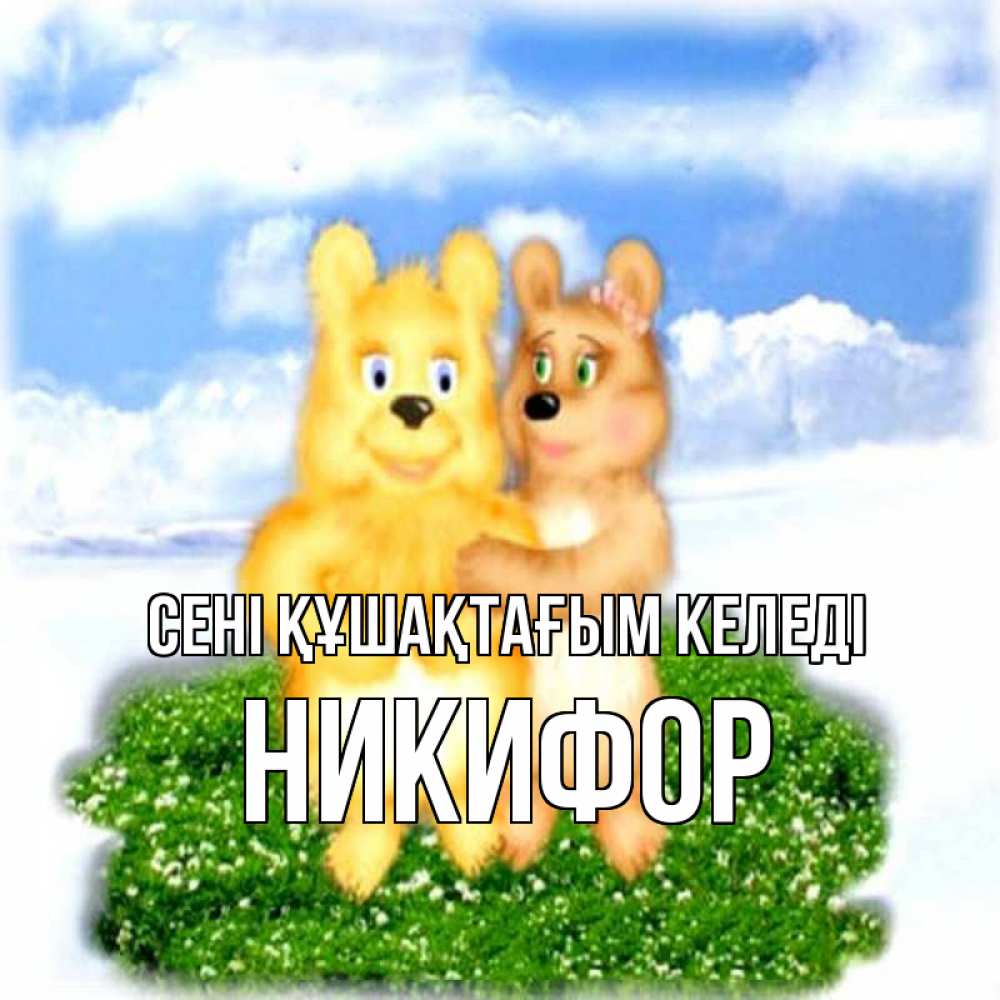Күн сайын ашық хат с именем, Никифор сені құшақтағым келеді голубое небо и мишуси Онлайн тегін жүктеп алу тілектері бар керемет карта 
