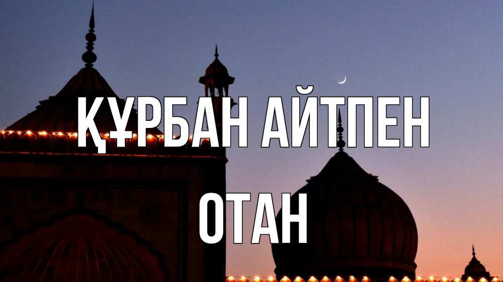 Күн сайын ашық хат с именем, ОТАН Құрбан айтпен мечеть Онлайн тегін жүктеп алу тілектері бар керемет карта 