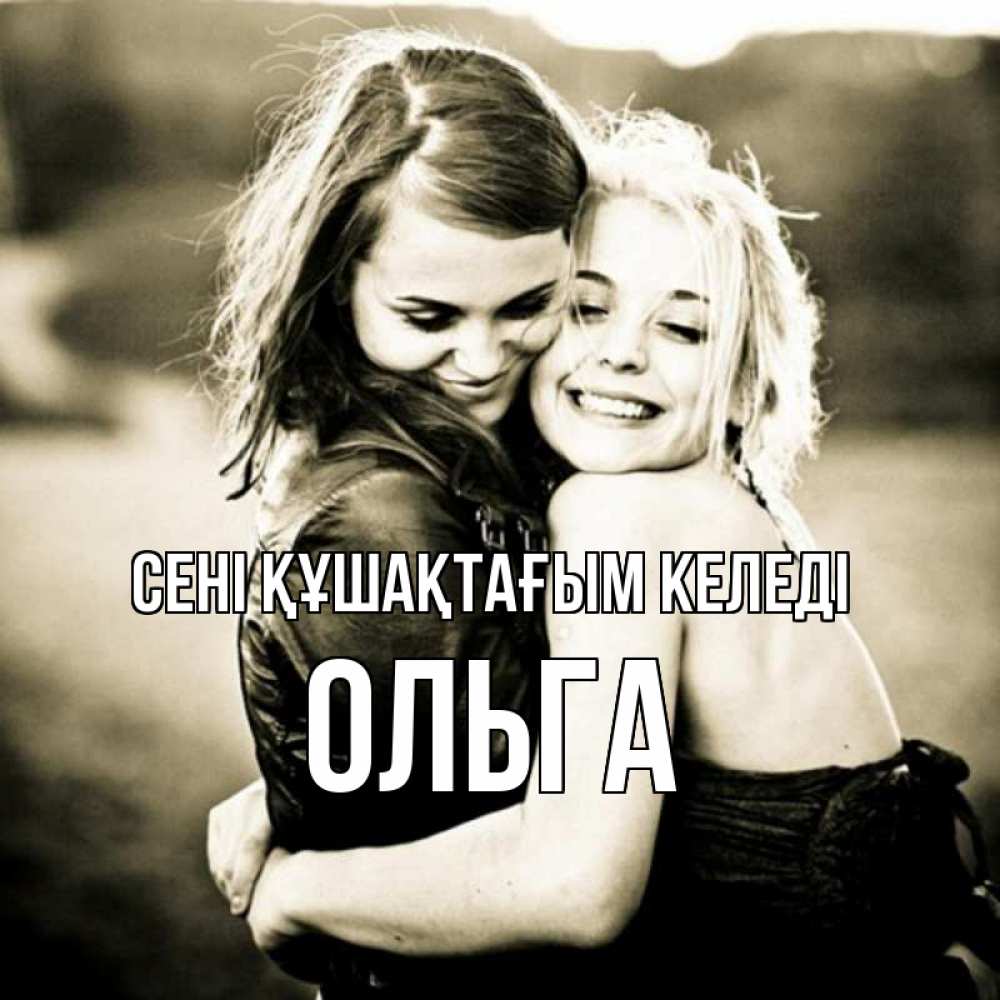 Күн сайын ашық хат с именем, Ольга сені құшақтағым келеді девочки обнимаются Онлайн тегін жүктеп алу тілектері бар керемет карта 