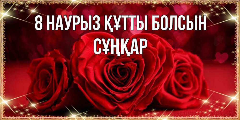 Күн сайын ашық хат с именем, СҰҢҚАР 8 наурыз құтты болсын три красные розы Онлайн тегін жүктеп алу тілектері бар керемет карта 
