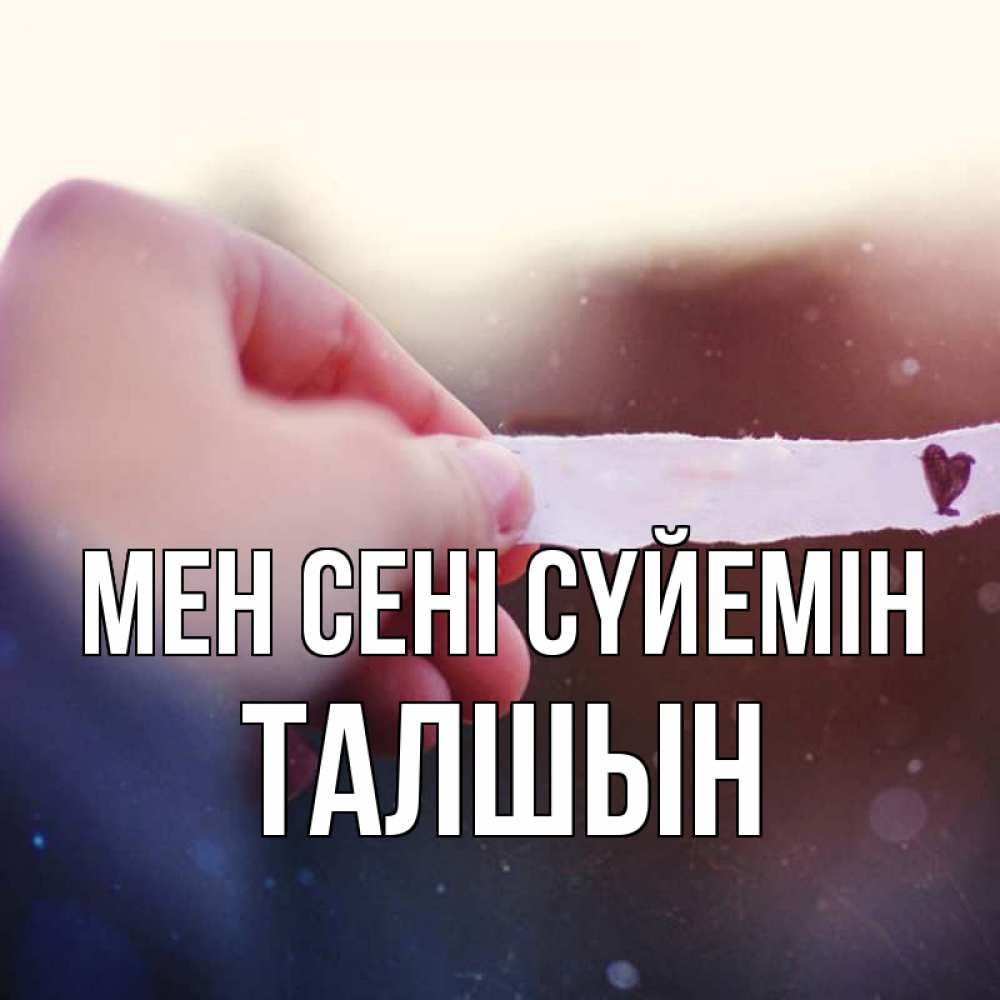 Күн сайын ашық хат с именем, ТАЛШЫН Мен сені сүйемін для тебя Онлайн тегін жүктеп алу тілектері бар керемет карта 