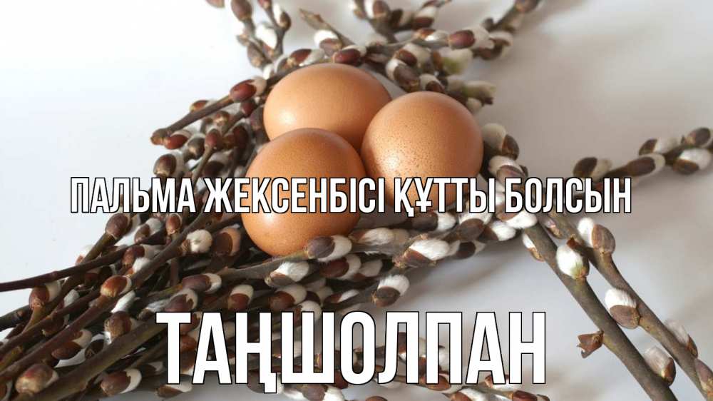 Күн сайын ашық хат с именем, ТАҢШОЛПАН Пальма жексенбісі құтты болсын верба 1 Онлайн тегін жүктеп алу тілектері бар керемет карта 