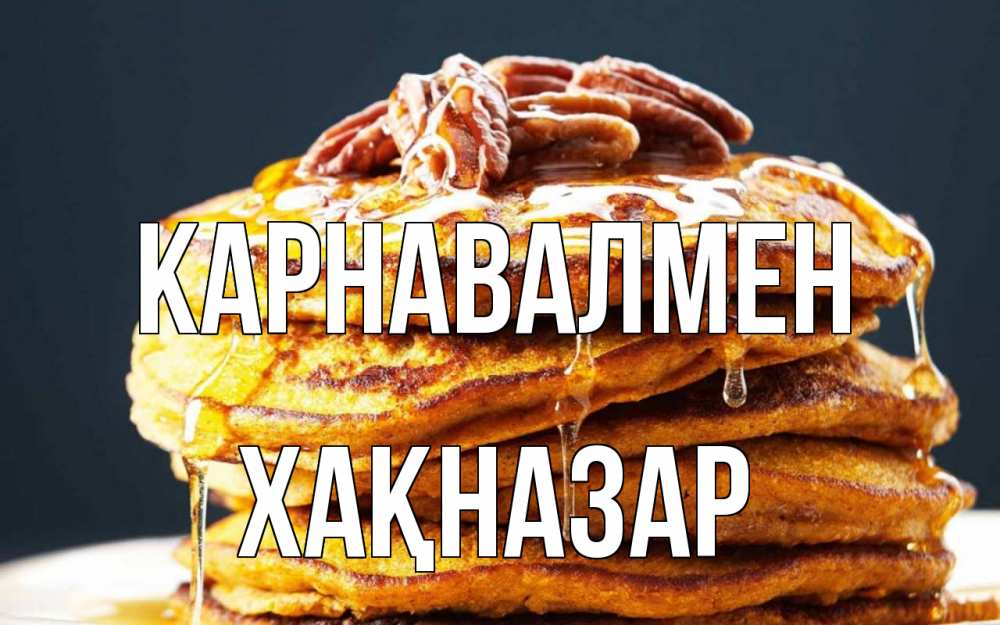 Күн сайын ашық хат с именем, ХАҚНАЗАР Карнавалмен блины Онлайн тегін жүктеп алу тілектері бар керемет карта 