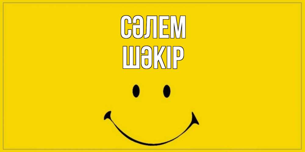 Күн сайын ашық хат с именем, ШӘКІР Сәлем смайл Онлайн тегін жүктеп алу тілектері бар керемет карта 