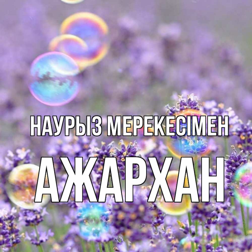 Күн сайын ашық хат с именем, АЖАРХАН Наурыз мерекесімен цветы Онлайн тегін жүктеп алу тілектері бар керемет карта 