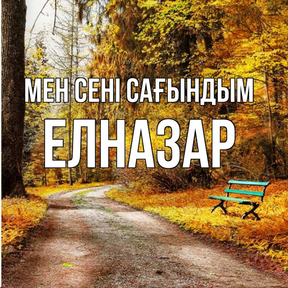 Күн сайын ашық хат с именем, Елназар Мен сені сағындым зеленая лавочка и осенний лес Онлайн тегін жүктеп алу тілектері бар керемет карта 