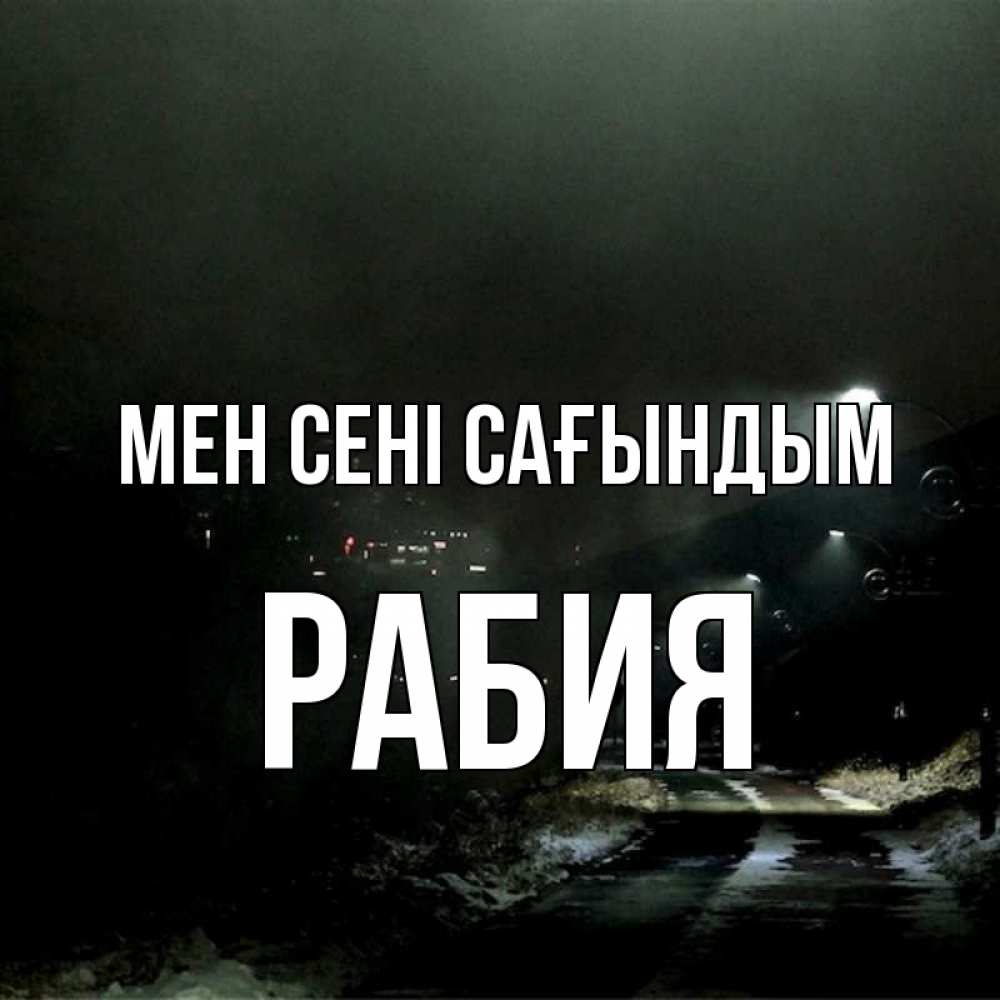Күн сайын ашық хат с именем, РАБИЯ Мен сені сағындым окраина города Онлайн тегін жүктеп алу тілектері бар керемет карта 