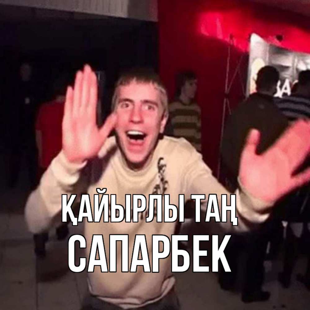 Күн сайын ашық хат с именем, САПАРБЕК Қайырлы таң танец с улыбкой Онлайн тегін жүктеп алу тілектері бар керемет карта 