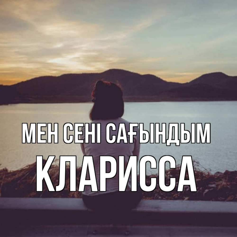 Күн сайын ашық хат с именем, Кларисса Мен сені сағындым я уже соскучилась Онлайн тегін жүктеп алу тілектері бар керемет карта 