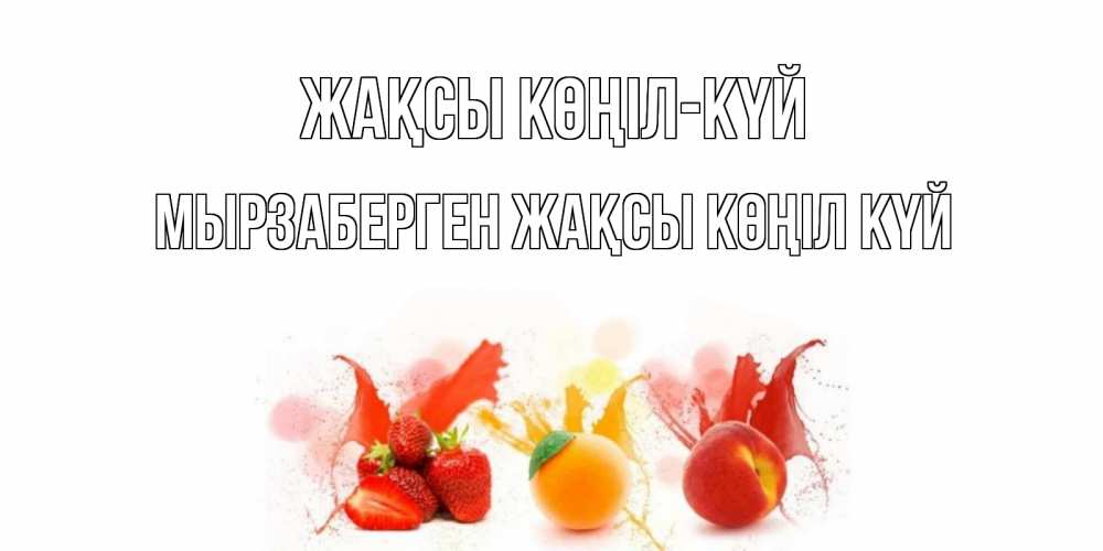 Күн сайын ашық хат с именем, Мырзаберген Жақсы көңіл күй фрукты, сок Онлайн тегін жүктеп алу тілектері бар керемет карта 