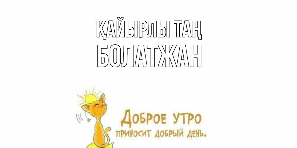 Күн сайын ашық хат с именем, Болатжан Қайырлы таң кот, солнце Онлайн тегін жүктеп алу тілектері бар керемет карта 
