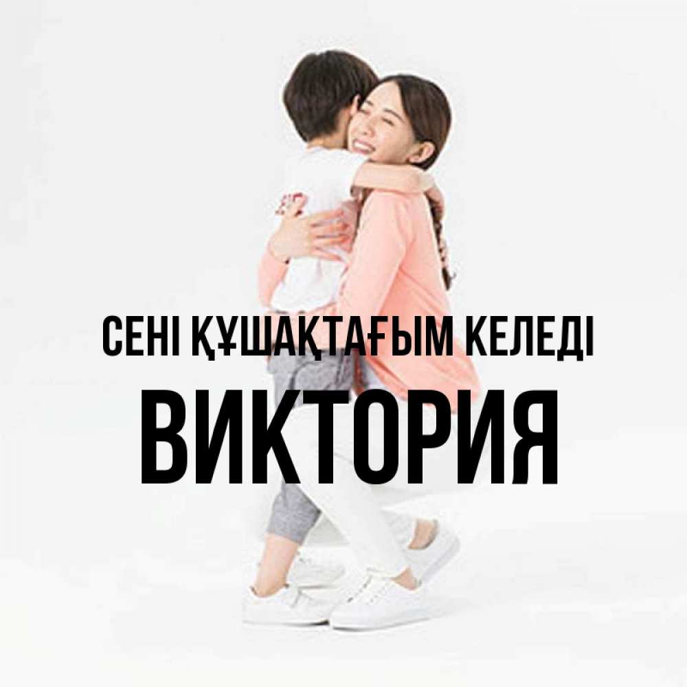 Күн сайын ашық хат с именем, Виктория сені құшақтағым келеді соскучилась по сыну Онлайн тегін жүктеп алу тілектері бар керемет карта 