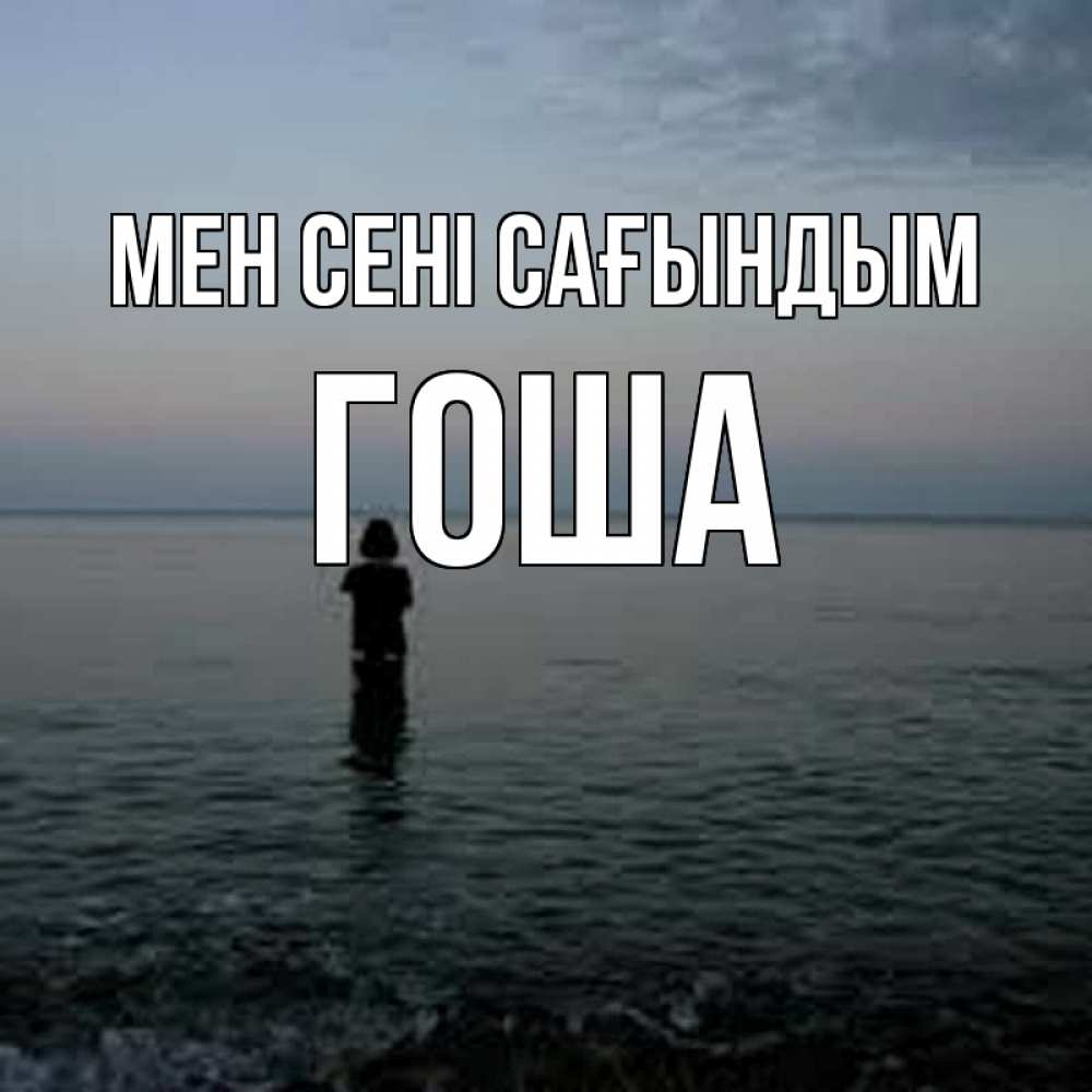 Күн сайын ашық хат с именем, Гоша Мен сені сағындым скука Онлайн тегін жүктеп алу тілектері бар керемет карта 