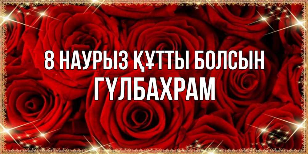 Күн сайын ашық хат с именем, ГҮЛБАХРАМ 8 наурыз құтты болсын открытка для любимой Онлайн тегін жүктеп алу тілектері бар керемет карта 