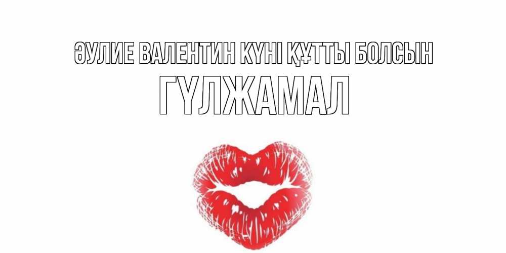 Күн сайын ашық хат с именем, ГҮЛЖАМАЛ Әулие Валентин күні құтты болсын поцелуй на валентинке с именем Онлайн тегін жүктеп алу тілектері бар керемет карта 