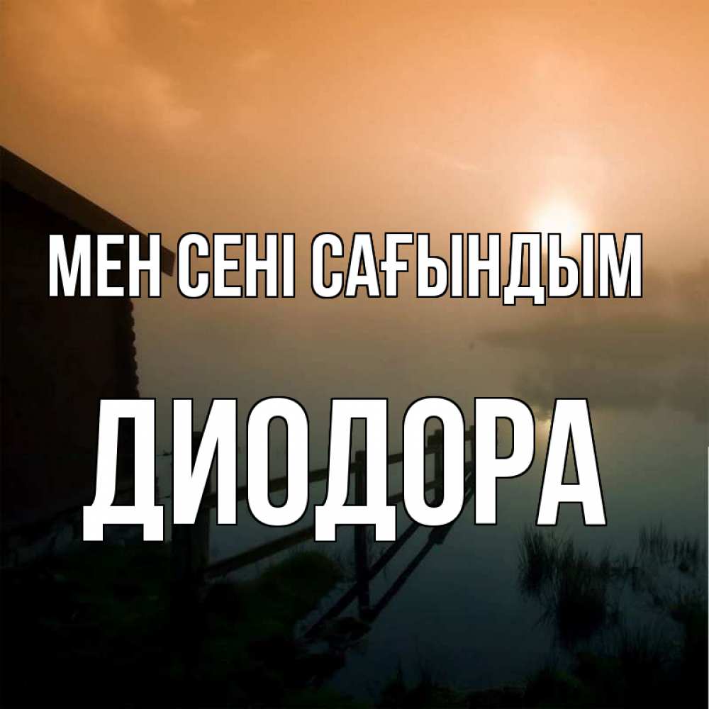 Күн сайын ашық хат с именем, Диодора Мен сені сағындым приходи ко мне на чай Онлайн тегін жүктеп алу тілектері бар керемет карта 