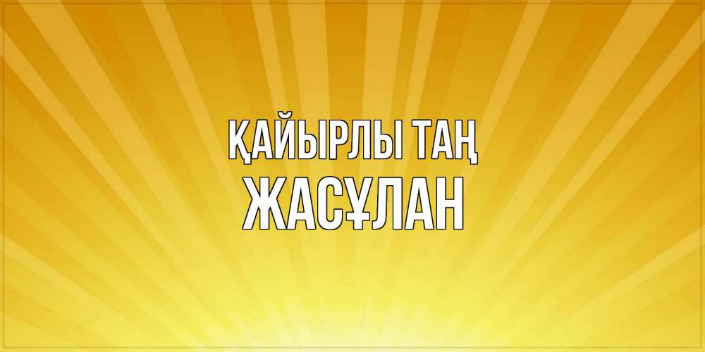 Күн сайын ашық хат с именем, Жасұлан Қайырлы таң пожелания доброго утра Онлайн тегін жүктеп алу тілектері бар керемет карта 